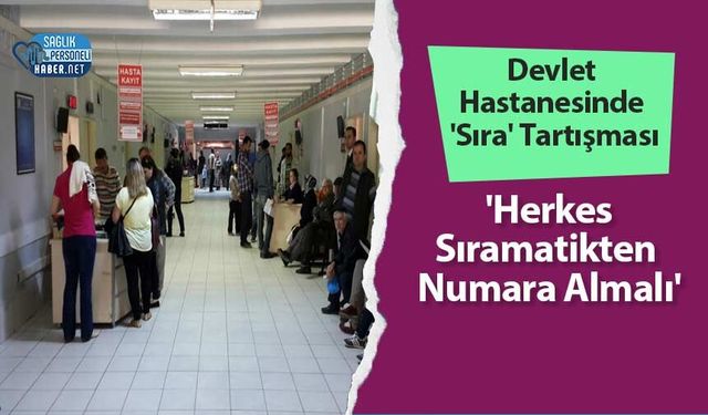 Devlet Hastanesinde 'Sıra' Tartışması  'Herkes Sıramatikten Numara Almalı'