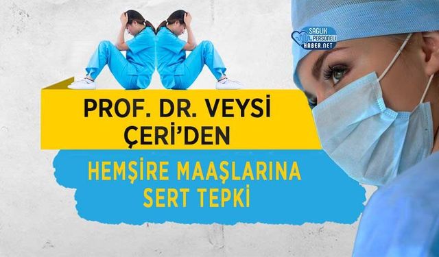 Prof. Dr. Veysi Çeri’den Hemşire Maaşlarına Sert Tepki