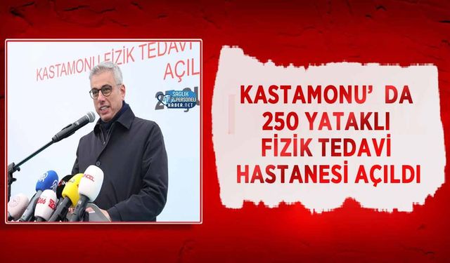 Kastamonu’da 250 Yataklı Fizik Tedavi Hastanesi Açıldı