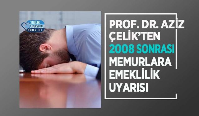 Prof. Dr. Aziz Çelik’ten 2008 Sonrası Memurlara Emeklilik Uyarısı
