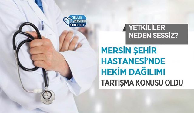 Mersin Şehir Hastanesi’nde Hekim Dağılımı Tartışma Konusu Oldu: Yetkililer Neden Sessiz?