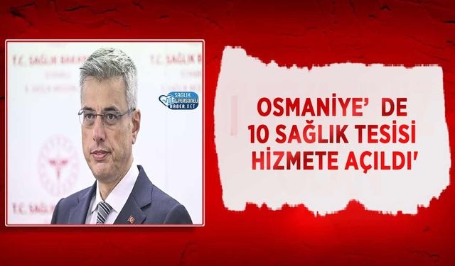 Osmaniye’de 10 Sağlık Tesisi Hizmete Açıldı