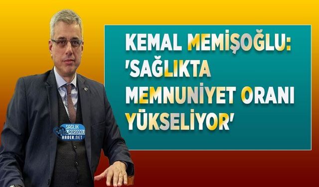 Kemal Memişoğlu: 'Sağlıkta Memnuniyet Oranı Yükseliyor'