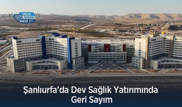 Şanlıurfa’da Dev Sağlık Yatırımında Geri Sayım