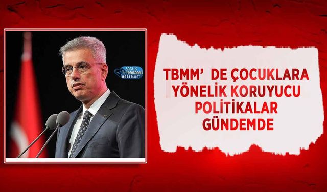 TBMM’de Çocuklara Yönelik Koruyucu Politikalar Gündemde