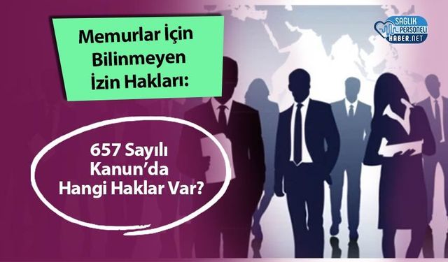 Memurlar İçin Bilinmeyen İzin Hakları: 657 Sayılı Kanun’da Hangi Haklar Var?