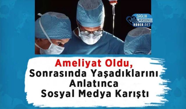 Ameliyat Oldu, Sonrasında Yaşadıklarını Anlatınca Sosyal Medya Karıştı