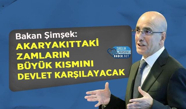 Bakan Şimşek: Akaryakıttaki Zamların Büyük Kısmını Devlet Karşılayacak