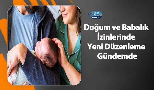 Doğum ve Babalık İzinlerinde Yeni Düzenleme Gündemde