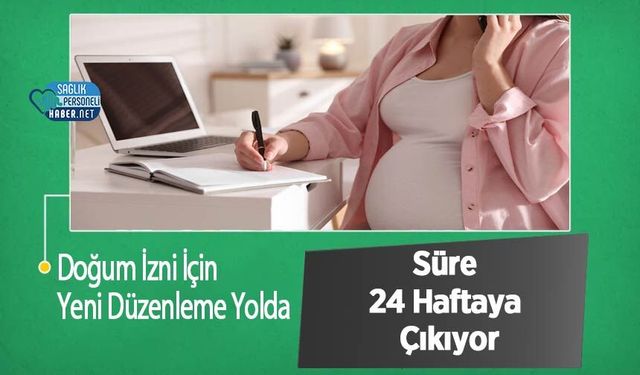 Doğum İzni İçin Yeni Düzenleme Yolda: Süre 24 Haftaya Çıkıyor