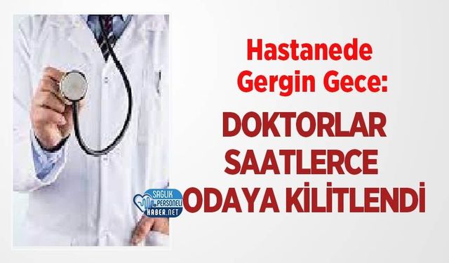 Hastanede Gergin Gece: Doktorlar Saatlerce Odaya Kilitlendi