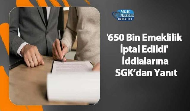 '650 Bin Emeklilik İptal Edildi' İddialarına SGK’dan Yanıt