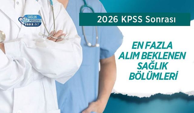 2026 KPSS Sonrası En Fazla Alım Beklenen Sağlık Bölümleri