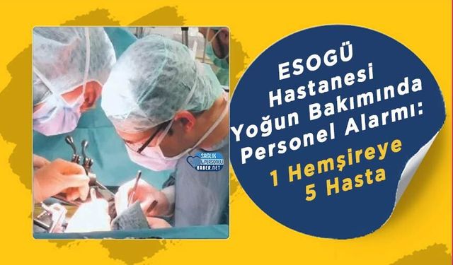 ESOGÜ Hastanesi Yoğun Bakımında Personel Alarmı: 1 Hemşireye 5 Hasta
