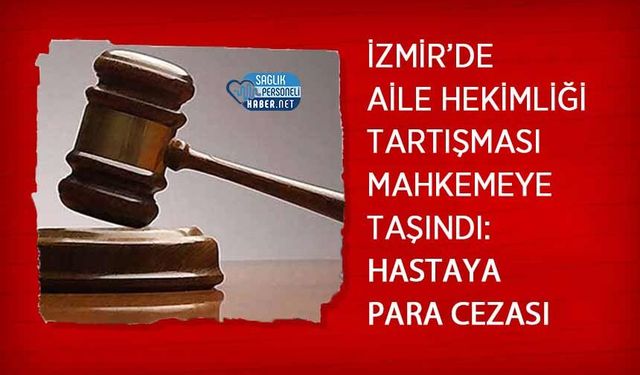 İzmir’de Aile Hekimliği Tartışması Mahkemeye Taşındı: Hastaya Para Cezası