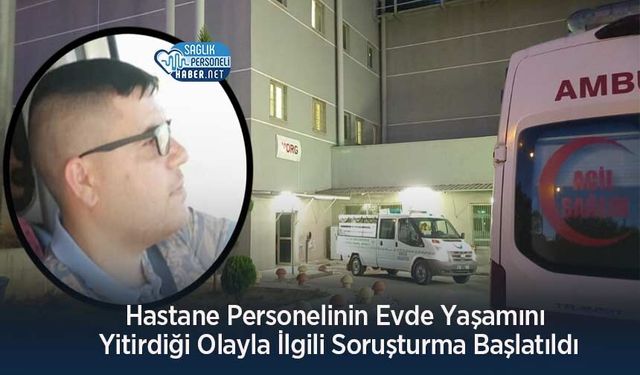 Hastane Personelinin Evde Yaşamını Yitirdiği Olayla İlgili Soruşturma Başlatıldı
