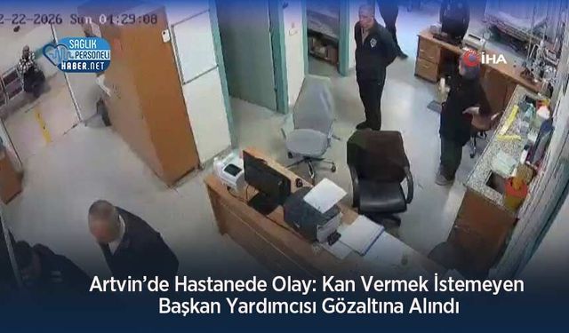 Artvin’de Hastanede Olay: Kan Vermek İstemeyen Başkan Yardımcısı Gözaltına Alındı
