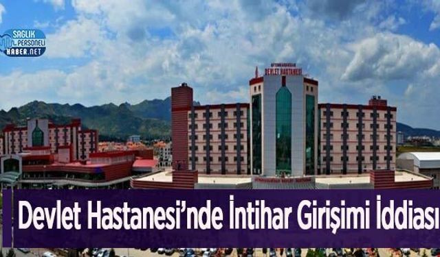 Devlet Hastanesi’nde İntihar Girişimi İddiası