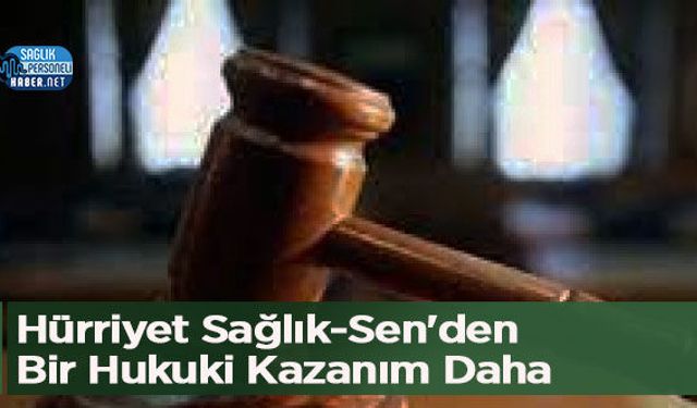 Hürriyet Sağlık-Sen'den Bir Hukuki Kazanım Daha