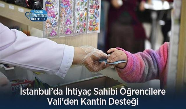 İstanbul’da İhtiyaç Sahibi Öğrencilere Vali'den Kantin Desteği