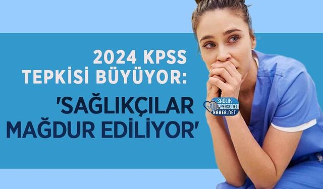 2024 KPSS Tepkisi Büyüyor: 'Sağlıkçılar Mağdur Ediliyor'