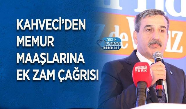 Kahveci’den Memur Maaşlarına Ek Zam Çağrısı