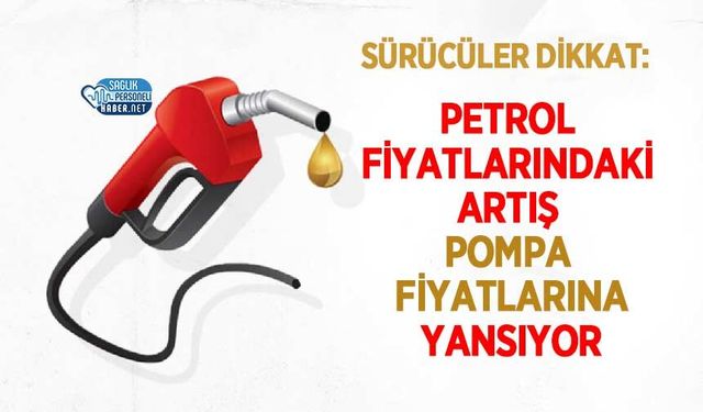 Petrol Fiyatlarındaki Artış Pompa Fiyatlarına Yansıyor