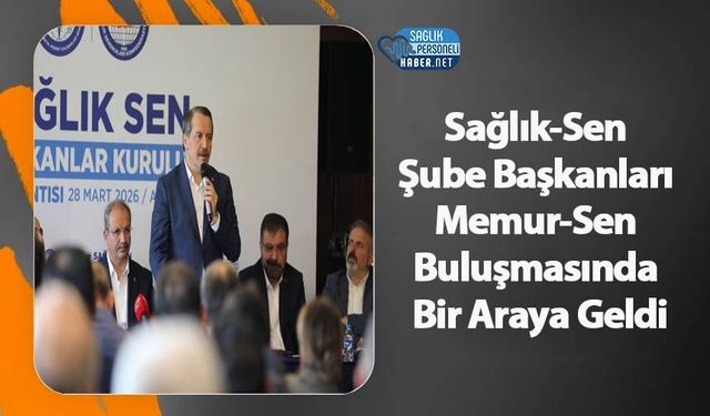 Sağlık-Sen Şube Başkanları Memur-Sen Buluşmasında Bir Araya Geldi