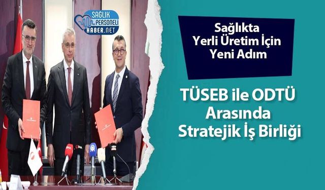 Sağlıkta Yerli Üretim İçin Yeni Adım: TÜSEB ile ODTÜ Arasında Stratejik İş Birliği