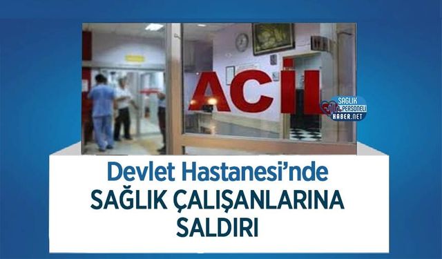 Devlet Hastanesi’nde Sağlık Çalışanlarına Saldırı