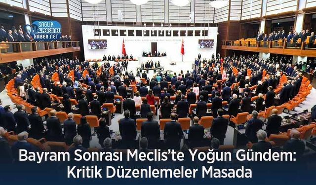 Bayram Sonrası Meclis’te Yoğun Gündem: Kritik Düzenlemeler Masada