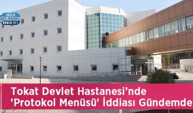 Tokat Devlet Hastanesi’nde 'Protokol Menüsü' İddiası Gündemde