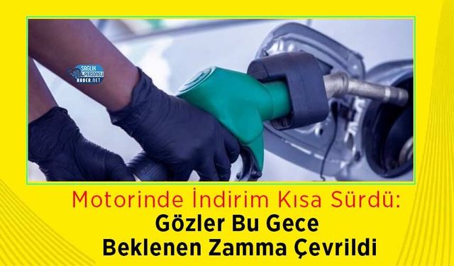 Motorinde İndirim Kısa Sürdü: Gözler Bu Gece Beklenen Zamma Çevrildi