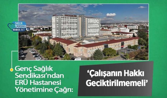 Genç Sağlık Sendikası’ndan ERÜ Hastanesi Yönetimine Çağrı: ‘Çalışanın Hakkı Geciktirilmemeli’
