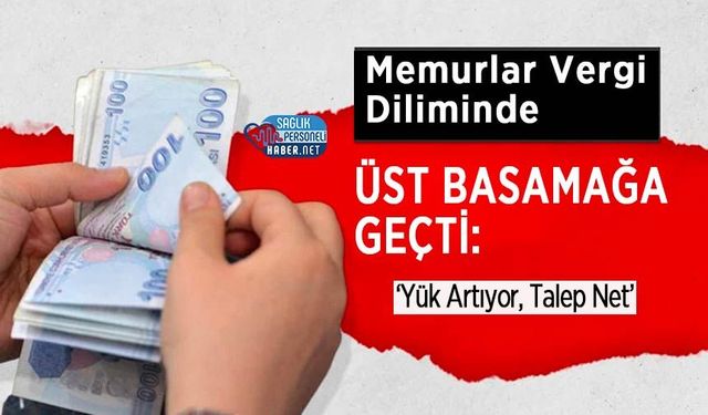 Memurlar Vergi Diliminde Üst Basamağa Geçti: ‘Yük Artıyor, Talep Net’
