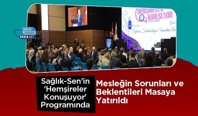 Sağlık-Sen’in 'Hemşireler Konuşuyor' Programında Mesleğin Sorunları ve Beklentileri Masaya Yatırıldı
