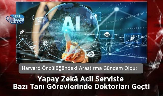 Harvard Öncülüğündeki Araştırma Gündem Oldu: Yapay Zekâ Acil Serviste Bazı Tanı Görevlerinde Doktorları Geçti
