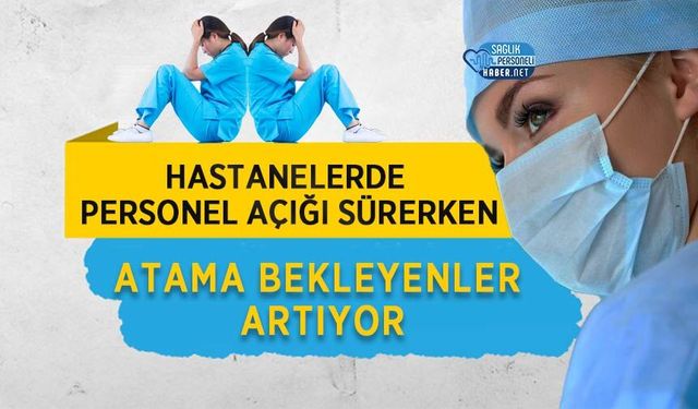 Hastanelerde Personel Açığı Sürerken Atama Bekleyenler Artıyor