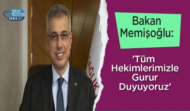 Bakan Memişoğlu: 'Tüm Hekimlerimizle Gurur Duyuyoruz'