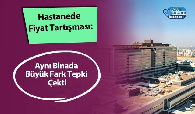 Hastanede Fiyat Tartışması: Aynı Binada Büyük Fark Tepki Çekti