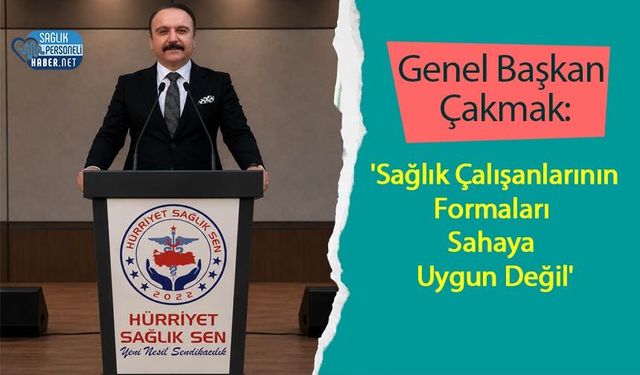 Genel Başkan Çakmak: 'Sağlık Çalışanlarının Formaları Sahaya Uygun Değil'