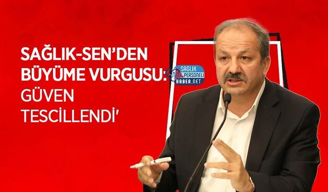 Sağlık-Sen’den Büyüme Vurgusu: 'Güven Tescillendi'