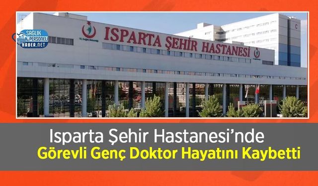 Isparta Şehir Hastanesi’nde Görevli Genç Doktor Hayatını Kaybetti