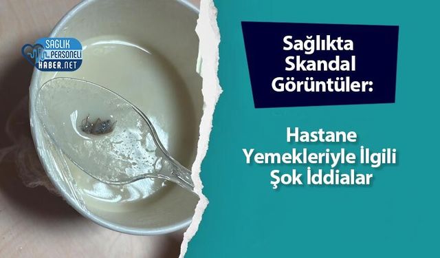 Sağlıkta Skandal Görüntüler: Hastane Yemekleriyle İlgili Şok İddialar