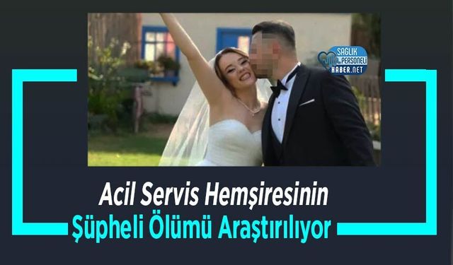 Acil Servis Hemşiresinin Şüpheli Ölümü Araştırılıyor