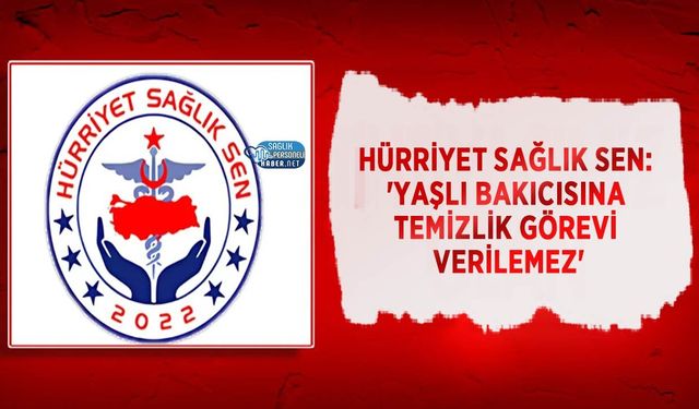 Hürriyet Sağlık Sen: 'Yaşlı Bakıcısına Temizlik Görevi Verilemez'