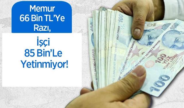 Memur 66 Bin TL’Ye Razı, İşçi 85 Bin’Le Yetinmiyor!