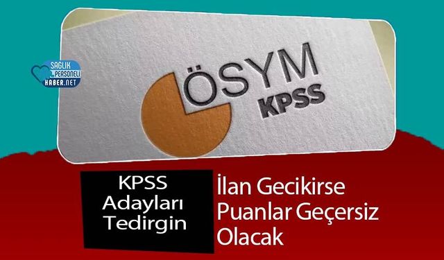 KPSS Adayları Tedirgin: İlan Gecikirse Puanlar Geçersiz Olacak
