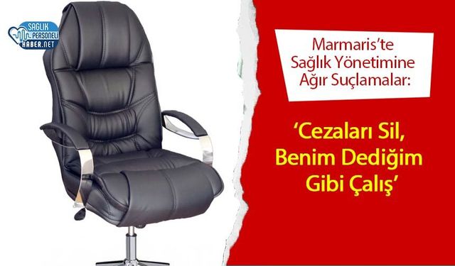 Marmaris’te Sağlık Yönetimine Ağır Suçlamalar: ‘Cezaları Sil, Benim Dediğim Gibi Çalış’
