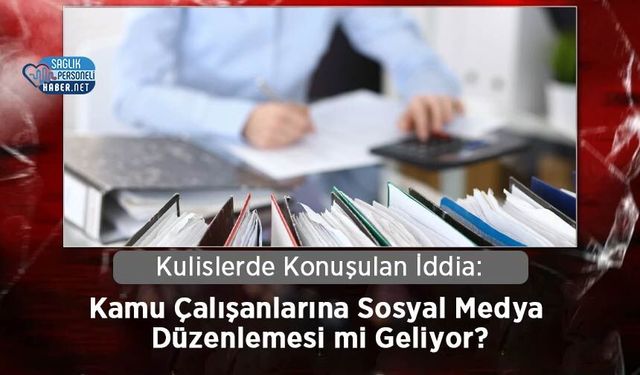 Kulislerde Konuşulan İddia: Kamu Çalışanlarına Sosyal Medya Düzenlemesi mi Geliyor?